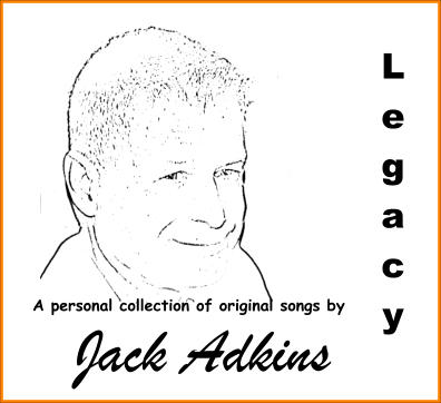 Jack Adkins L e g a c y  A personal collection of original songs by